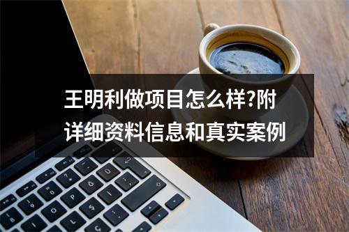 王明利做项目怎么样?附详细资料信息和真实案例