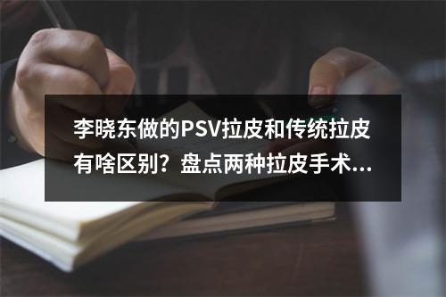 李晓东做的PSV拉皮和传统拉皮有啥区别？盘点两种拉皮手术来了