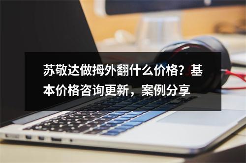 苏敬达做拇外翻什么价格？基本价格咨询更新，案例分享