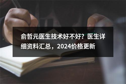 俞哲元医生技术好不好？医生详细资料汇总，2024价格更新