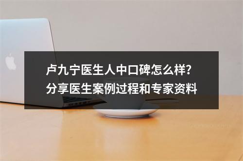 卢九宁医生人中口碑怎么样？分享医生案例过程和专家资料