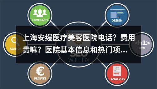 上海安缦医疗美容医院电话？费用贵嘛？医院基本信息和热门项目力荐！