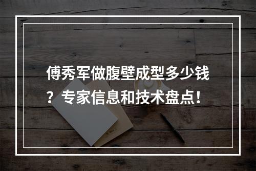 傅秀军做腹壁成型多少钱？专家信息和技术盘点！