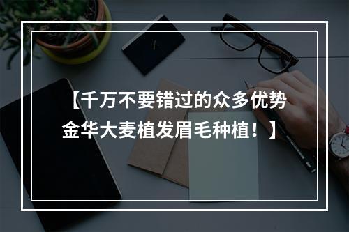 【千万不要错过的众多优势金华大麦植发眉毛种植！】