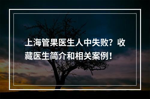 上海管果医生人中失败？收藏医生简介和相关案例！