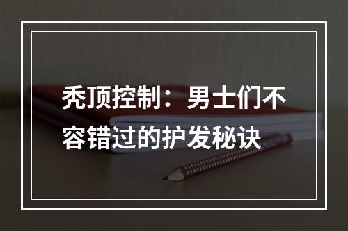 秃顶控制：男士们不容错过的护发秘诀