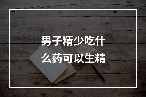 男子精少吃什么药可以生精