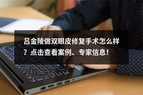 吕金陵做双眼皮修复手术怎么样？点击查看案例、专家信息！