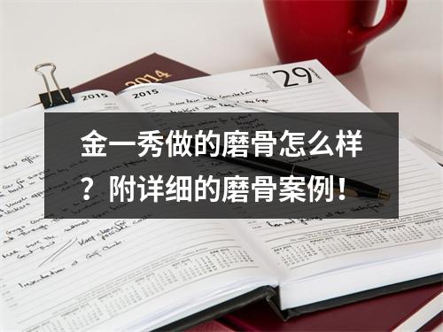 金一秀做的磨骨怎么样？附详细的磨骨案例！