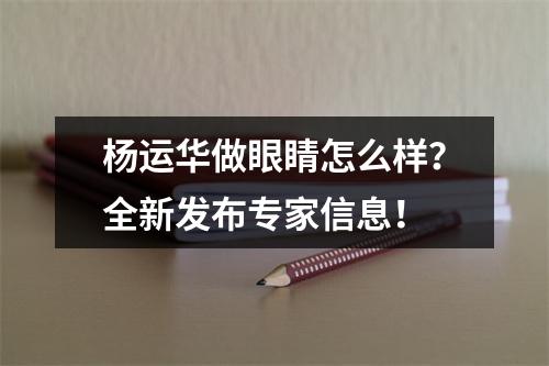 杨运华做眼睛怎么样？全新发布专家信息！