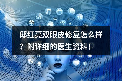 邸红亮双眼皮修复怎么样？附详细的医生资料！