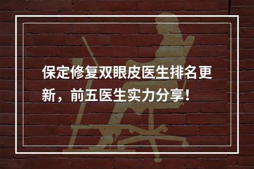 保定修复双眼皮医生排名更新，前五医生实力分享！