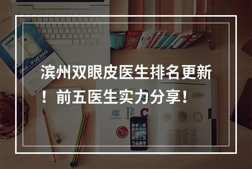 滨州双眼皮医生排名更新！前五医生实力分享！