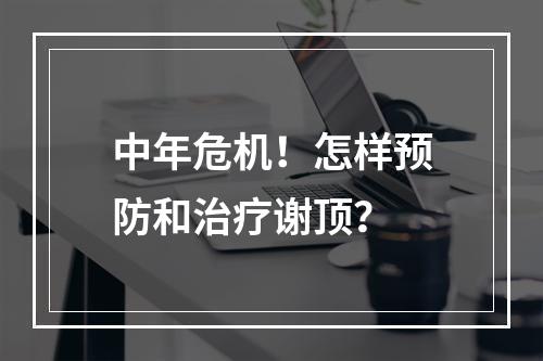 中年危机！怎样预防和治疗谢顶？