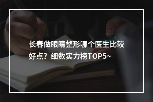 长春做眼睛整形哪个医生比较好点？细数实力榜TOP5~