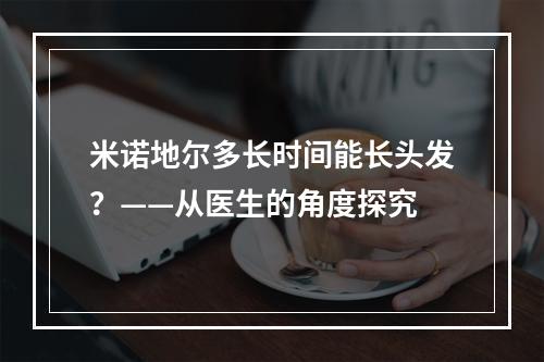 米诺地尔多长时间能长头发？——从医生的角度探究