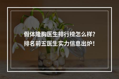 假体隆胸医生排行榜怎么样？排名前五医生实力信息出炉！