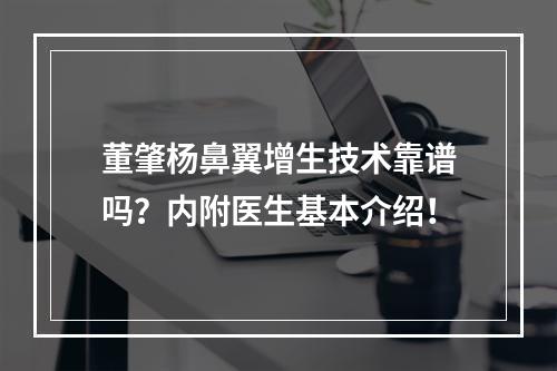 董肇杨鼻翼增生技术靠谱吗？内附医生基本介绍！