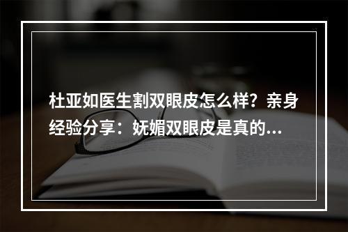 杜亚如医生割双眼皮怎么样？亲身经验分享：妩媚双眼皮是真的香！