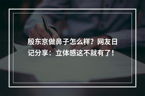 殷东京做鼻子怎么样？网友日记分享：立体感这不就有了！