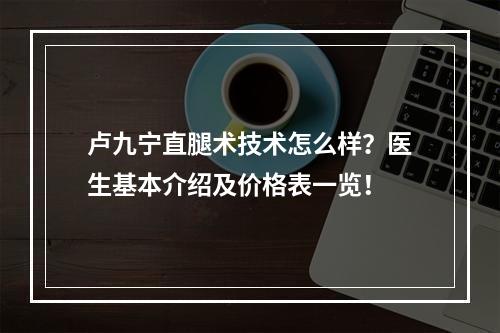 卢九宁直腿术技术怎么样？医生基本介绍及价格表一览！