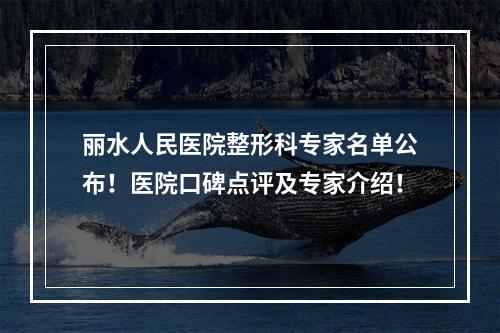 丽水人民医院整形科专家名单公布！医院口碑点评及专家介绍！