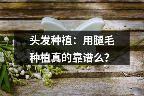 头发种植：用腿毛种植真的靠谱么？