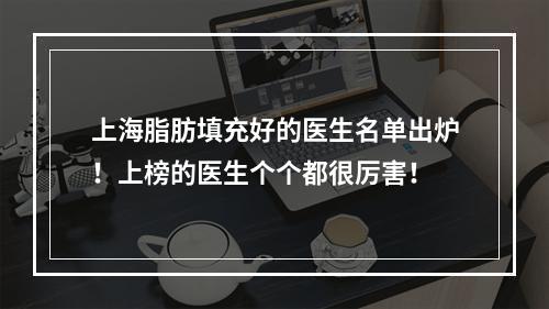 上海脂肪填充好的医生名单出炉！上榜的医生个个都很厉害！