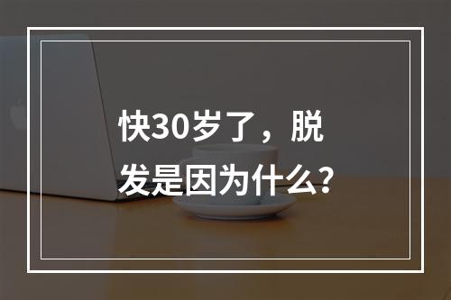 快30岁了，脱发是因为什么？