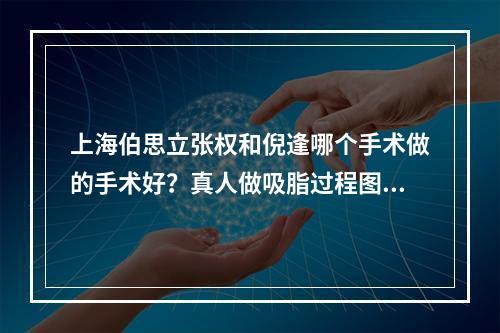 上海伯思立张权和倪逢哪个手术做的手术好？真人做吸脂过程图分享