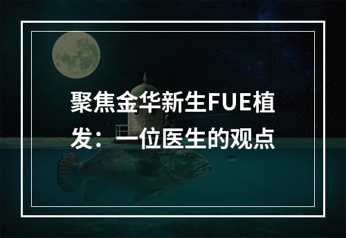 聚焦金华新生FUE植发：一位医生的观点