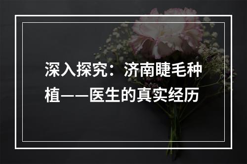 深入探究：济南睫毛种植——医生的真实经历