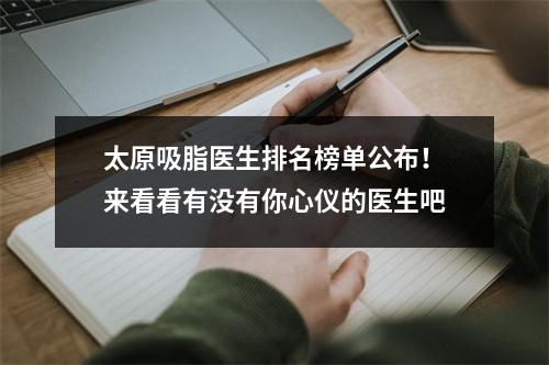 太原吸脂医生排名榜单公布！来看看有没有你心仪的医生吧