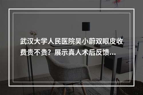 武汉大学人民医院吴小蔚双眼皮收费贵不贵？展示真人术后反馈图！