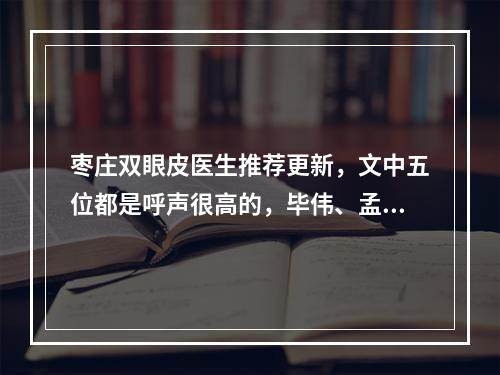 枣庄双眼皮医生推荐更新，文中五位都是呼声很高的，毕伟、孟繁君常年上榜