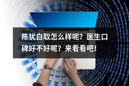 陈犹白取怎么样呢？医生口碑好不好呢？来看看吧！