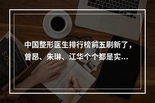 中国整形医生排行榜前五刷新了，曾昂、朱琳、江华个个都是实力派