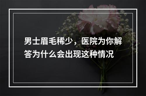 男士眉毛稀少，医院为你解答为什么会出现这种情况