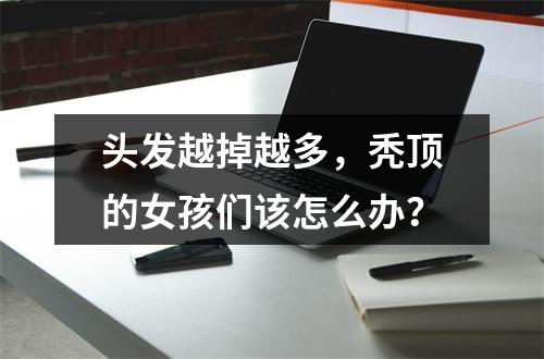 头发越掉越多，秃顶的女孩们该怎么办？