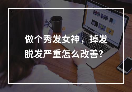 做个秀发女神，掉发脱发严重怎么改善？