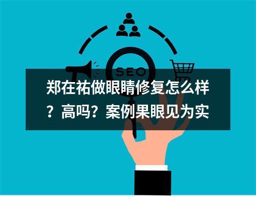 郑在祐做眼睛修复怎么样？高吗？案例果眼见为实