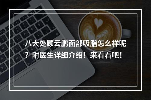 八大处顾云鹏面部吸脂怎么样呢？附医生详细介绍！来看看吧！