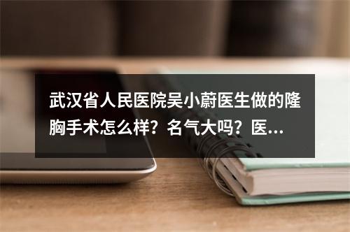 武汉省人民医院吴小蔚医生做的隆胸手术怎么样？名气大吗？医生简介