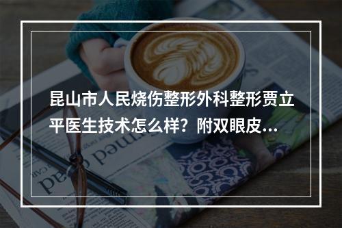 昆山市人民烧伤整形外科整形贾立平医生技术怎么样？附双眼皮案例！