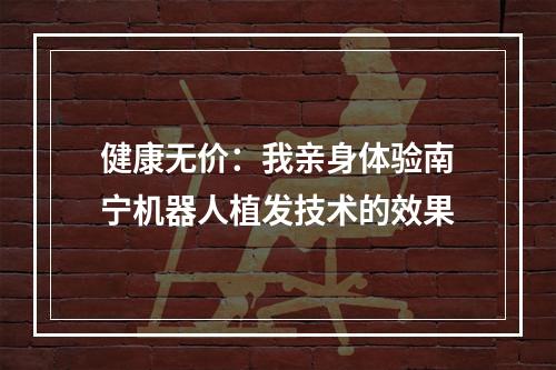 健康无价：我亲身体验南宁机器人植发技术的效果