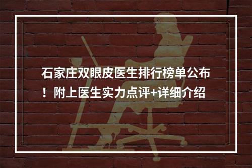 石家庄双眼皮医生排行榜单公布！附上医生实力点评+详细介绍