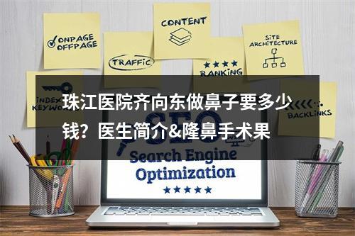 珠江医院齐向东做鼻子要多少钱？医生简介&隆鼻手术果