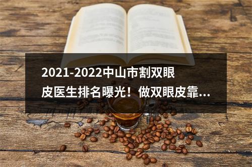 2021-2022中山市割双眼皮医生排名曝光！做双眼皮靠谱吗？双眼皮案例