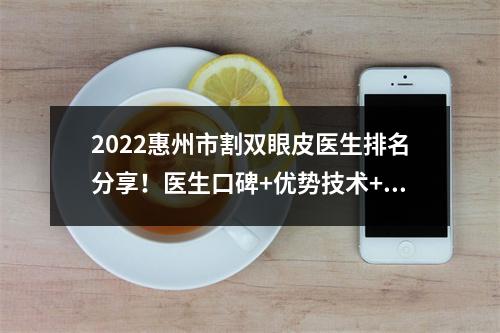 2022惠州市割双眼皮医生排名分享！医生口碑+优势技术+双眼皮案例