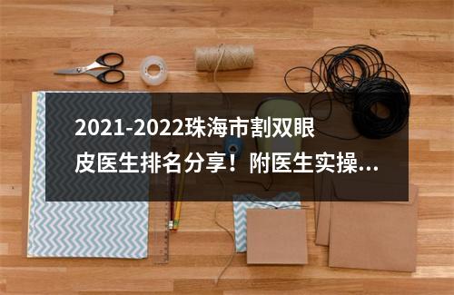 2021-2022珠海市割双眼皮医生排名分享！附医生实操真实案例！